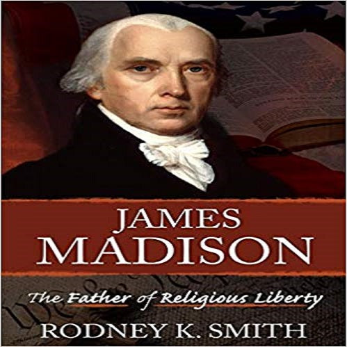 James Madison: The Father of Religious Liberty