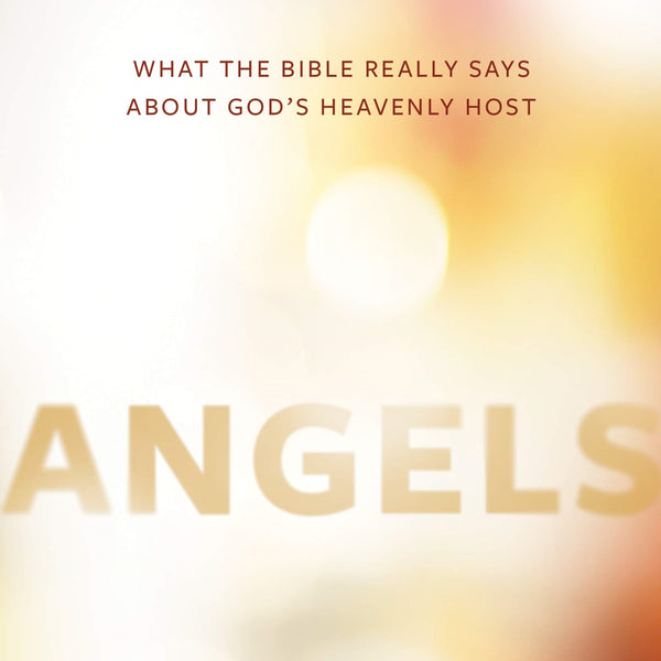 Angels: What the Bible Really Says about God's Heavenly Host